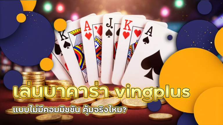 เล่นบาคาร่า vingplus แบบไม่มีคอมมิชชัน คุ้มจริงไหม?
