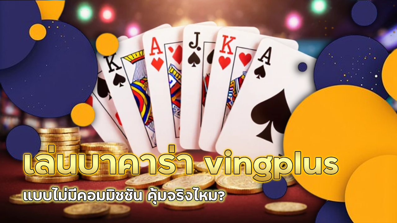 เล่นบาคาร่า vingplus แบบไม่มีคอมมิชชัน คุ้มจริงไหม?