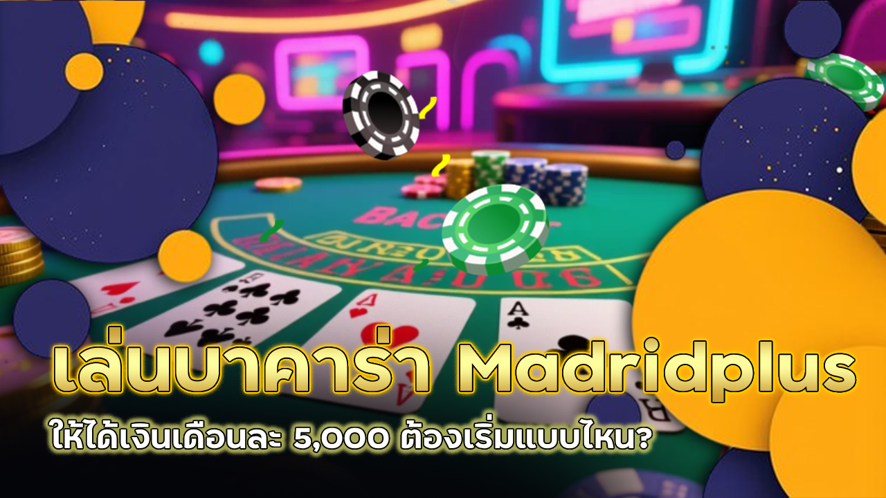 เล่นบาคาร่า Madridplus ให้ได้เงินเดือนละ 5,000 ต้องเริ่มแบบไหน?